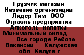 Грузчик магазин › Название организации ­ Лидер Тим, ООО › Отрасль предприятия ­ Алкоголь, напитки › Минимальный оклад ­ 26 900 - Все города Работа » Вакансии   . Калужская обл.,Калуга г.